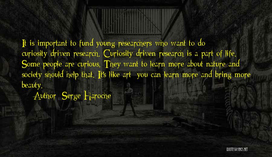 Serge Haroche Quotes: It Is Important To Fund Young Researchers Who Want To Do Curiosity-driven Research. Curiosity-driven Research Is A Part Of Life.