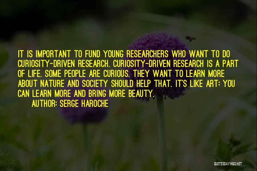 Serge Haroche Quotes: It Is Important To Fund Young Researchers Who Want To Do Curiosity-driven Research. Curiosity-driven Research Is A Part Of Life.