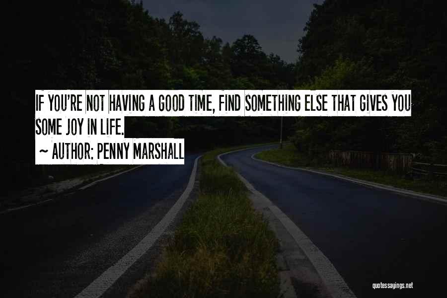 Penny Marshall Quotes: If You're Not Having A Good Time, Find Something Else That Gives You Some Joy In Life.