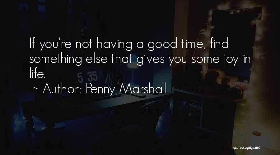 Penny Marshall Quotes: If You're Not Having A Good Time, Find Something Else That Gives You Some Joy In Life.