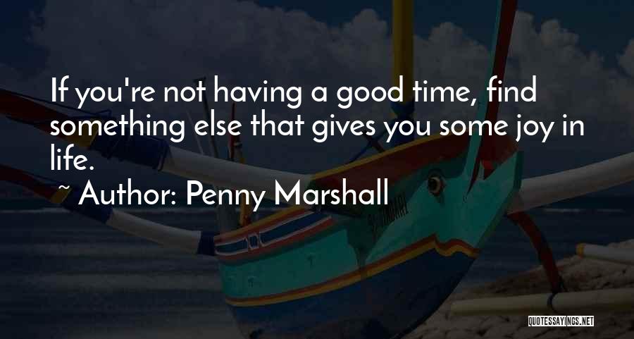 Penny Marshall Quotes: If You're Not Having A Good Time, Find Something Else That Gives You Some Joy In Life.