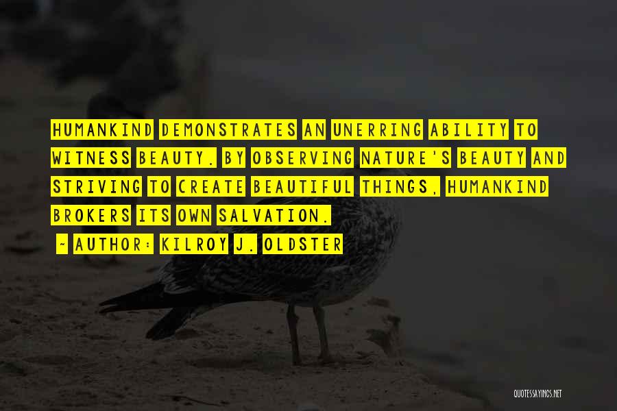 Kilroy J. Oldster Quotes: Humankind Demonstrates An Unerring Ability To Witness Beauty. By Observing Nature's Beauty And Striving To Create Beautiful Things, Humankind Brokers