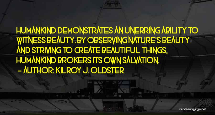 Kilroy J. Oldster Quotes: Humankind Demonstrates An Unerring Ability To Witness Beauty. By Observing Nature's Beauty And Striving To Create Beautiful Things, Humankind Brokers