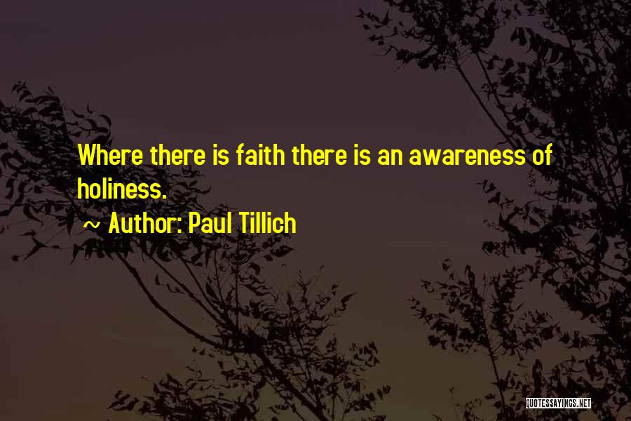 Paul Tillich Quotes: Where There Is Faith There Is An Awareness Of Holiness.