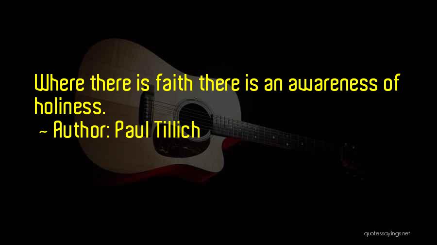 Paul Tillich Quotes: Where There Is Faith There Is An Awareness Of Holiness.