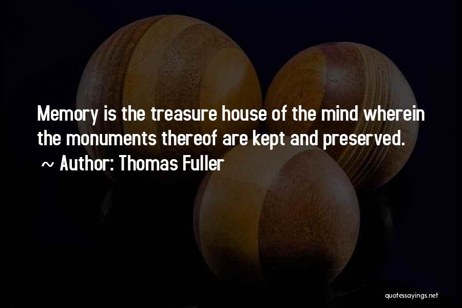 Thomas Fuller Quotes: Memory Is The Treasure House Of The Mind Wherein The Monuments Thereof Are Kept And Preserved.