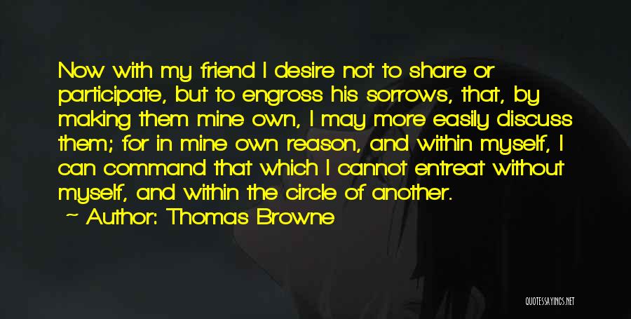 Thomas Browne Quotes: Now With My Friend I Desire Not To Share Or Participate, But To Engross His Sorrows, That, By Making Them