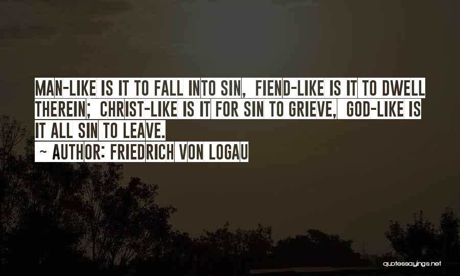 Friedrich Von Logau Quotes: Man-like Is It To Fall Into Sin, Fiend-like Is It To Dwell Therein; Christ-like Is It For Sin To Grieve,