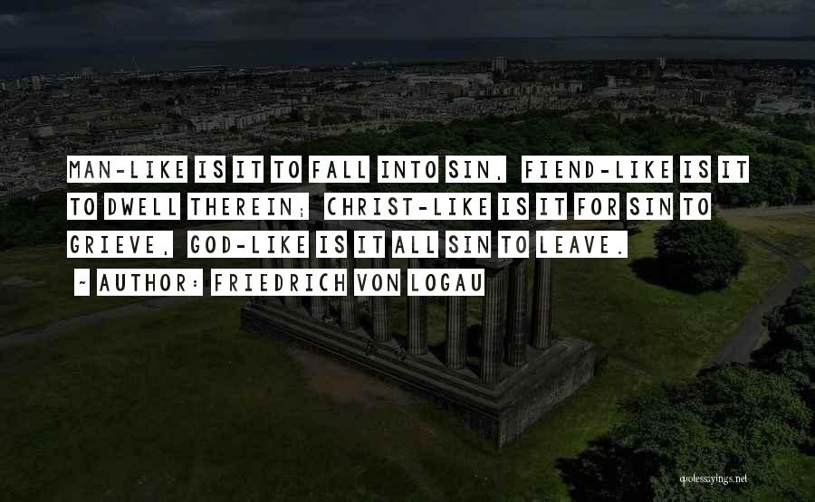 Friedrich Von Logau Quotes: Man-like Is It To Fall Into Sin, Fiend-like Is It To Dwell Therein; Christ-like Is It For Sin To Grieve,