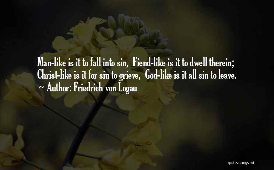 Friedrich Von Logau Quotes: Man-like Is It To Fall Into Sin, Fiend-like Is It To Dwell Therein; Christ-like Is It For Sin To Grieve,