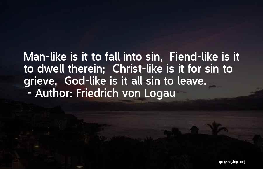 Friedrich Von Logau Quotes: Man-like Is It To Fall Into Sin, Fiend-like Is It To Dwell Therein; Christ-like Is It For Sin To Grieve,