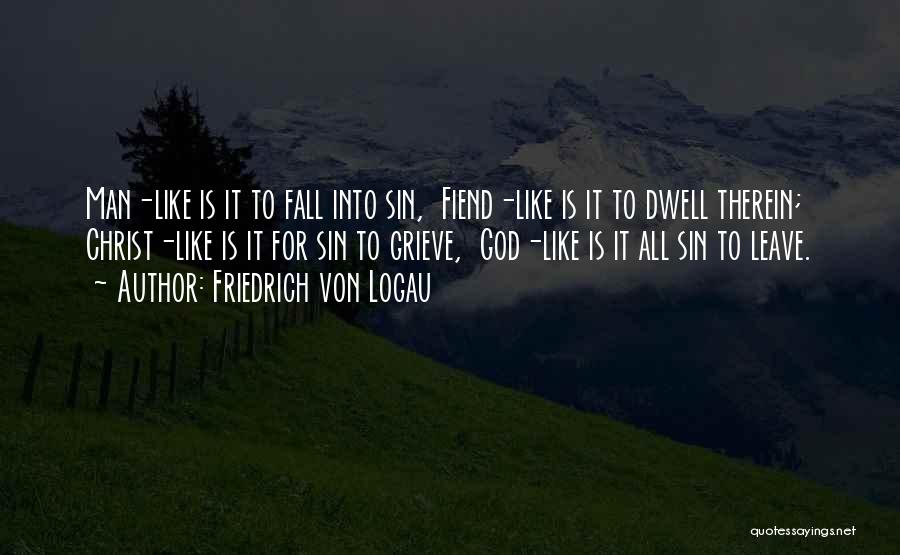 Friedrich Von Logau Quotes: Man-like Is It To Fall Into Sin, Fiend-like Is It To Dwell Therein; Christ-like Is It For Sin To Grieve,