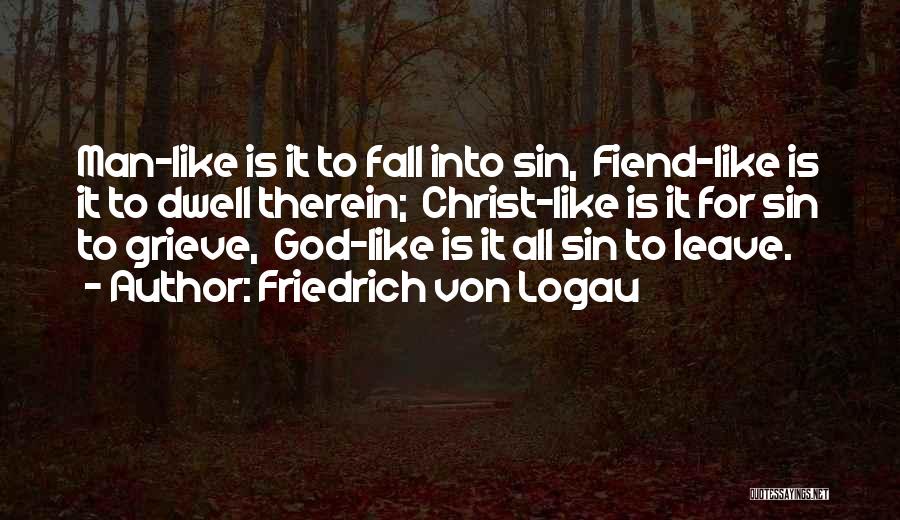 Friedrich Von Logau Quotes: Man-like Is It To Fall Into Sin, Fiend-like Is It To Dwell Therein; Christ-like Is It For Sin To Grieve,