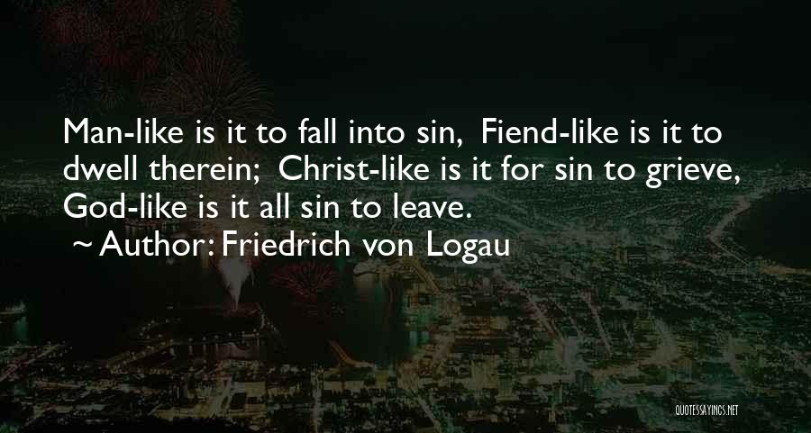 Friedrich Von Logau Quotes: Man-like Is It To Fall Into Sin, Fiend-like Is It To Dwell Therein; Christ-like Is It For Sin To Grieve,