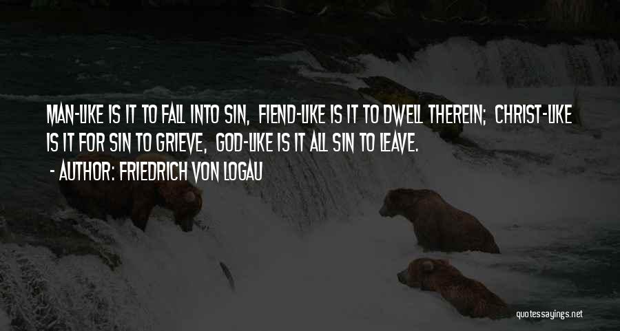 Friedrich Von Logau Quotes: Man-like Is It To Fall Into Sin, Fiend-like Is It To Dwell Therein; Christ-like Is It For Sin To Grieve,