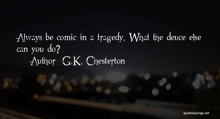 G.K. Chesterton Quotes: Always Be Comic In A Tragedy. What The Deuce Else Can You Do?