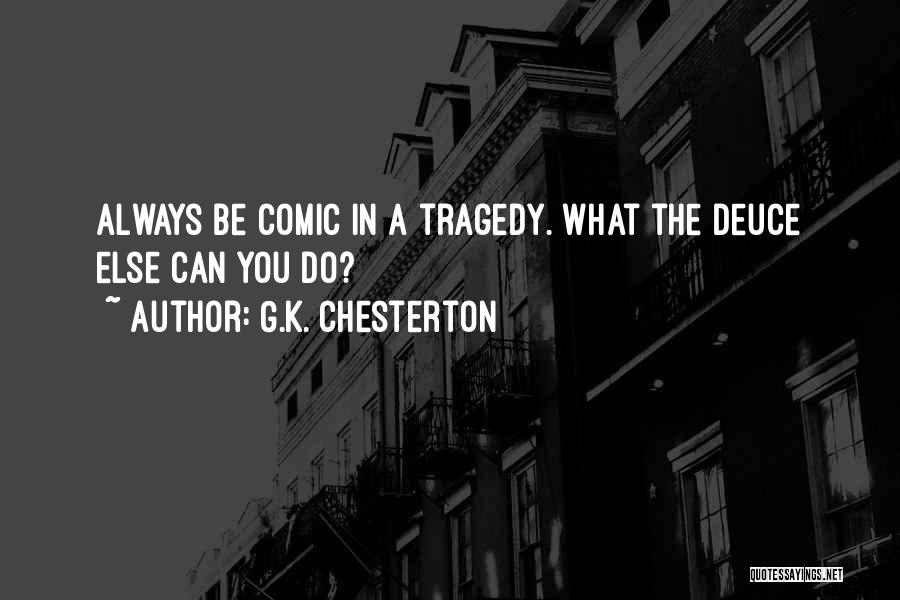 G.K. Chesterton Quotes: Always Be Comic In A Tragedy. What The Deuce Else Can You Do?