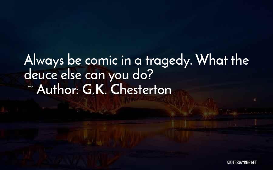 G.K. Chesterton Quotes: Always Be Comic In A Tragedy. What The Deuce Else Can You Do?