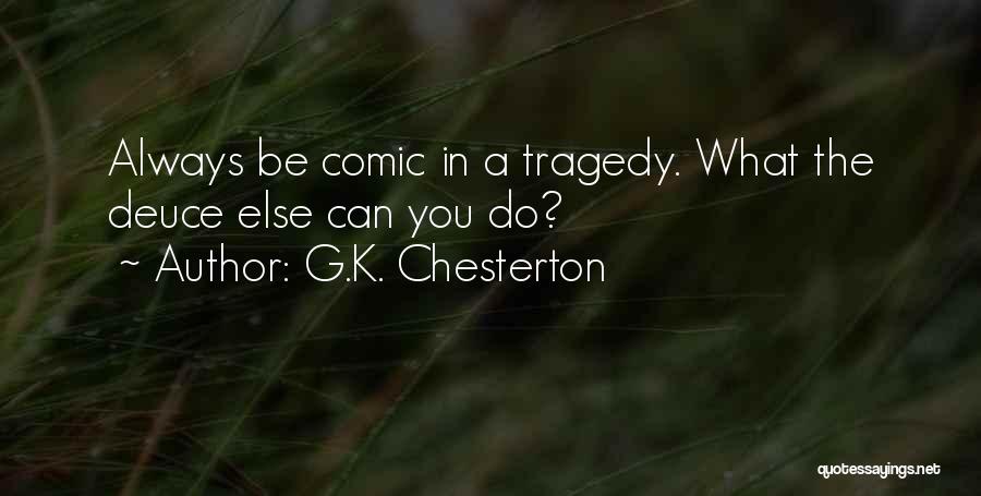 G.K. Chesterton Quotes: Always Be Comic In A Tragedy. What The Deuce Else Can You Do?