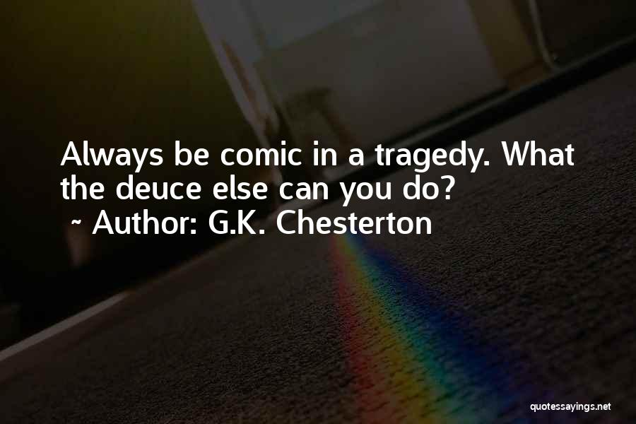 G.K. Chesterton Quotes: Always Be Comic In A Tragedy. What The Deuce Else Can You Do?