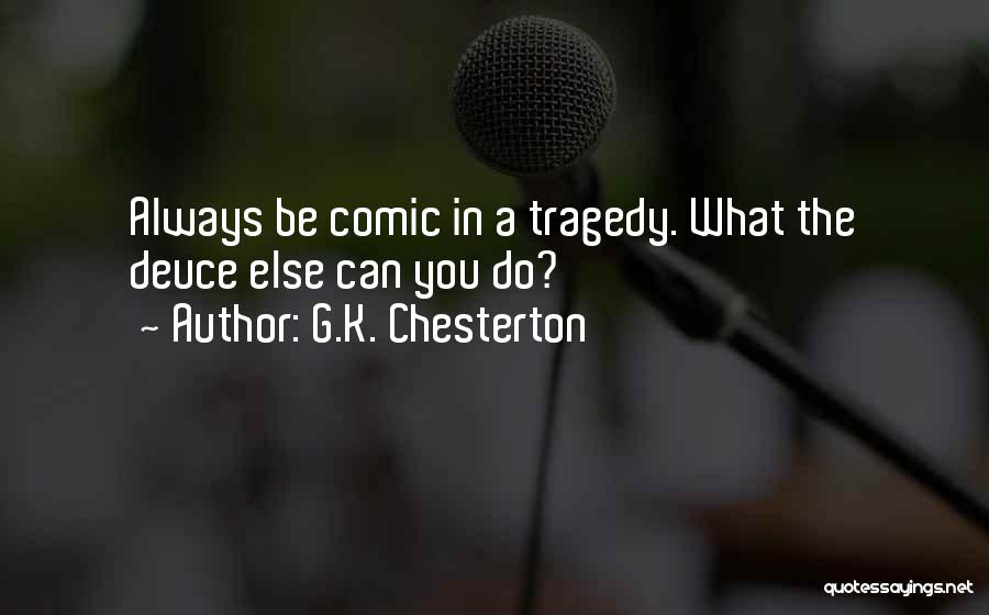 G.K. Chesterton Quotes: Always Be Comic In A Tragedy. What The Deuce Else Can You Do?