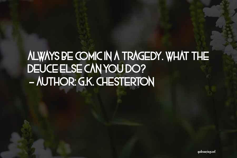 G.K. Chesterton Quotes: Always Be Comic In A Tragedy. What The Deuce Else Can You Do?