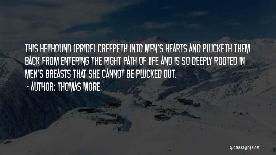 Thomas More Quotes: This Hellhound (pride) Creepeth Into Men's Hearts And Plucketh Them Back From Entering The Right Path Of Life And Is