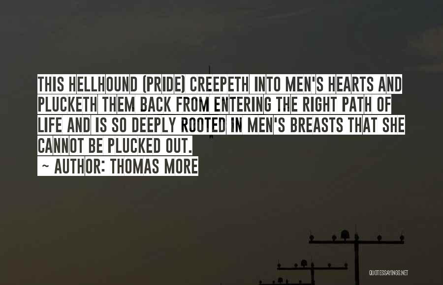 Thomas More Quotes: This Hellhound (pride) Creepeth Into Men's Hearts And Plucketh Them Back From Entering The Right Path Of Life And Is