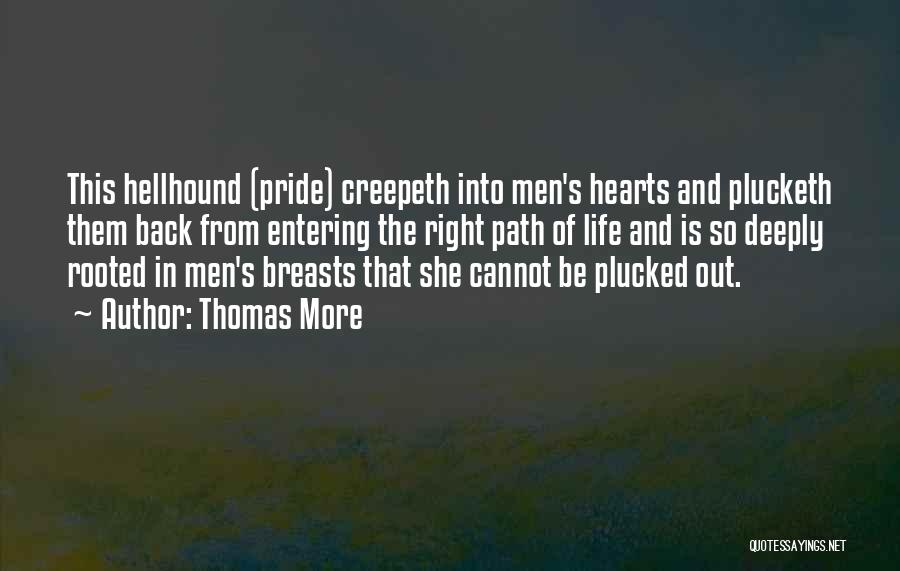 Thomas More Quotes: This Hellhound (pride) Creepeth Into Men's Hearts And Plucketh Them Back From Entering The Right Path Of Life And Is