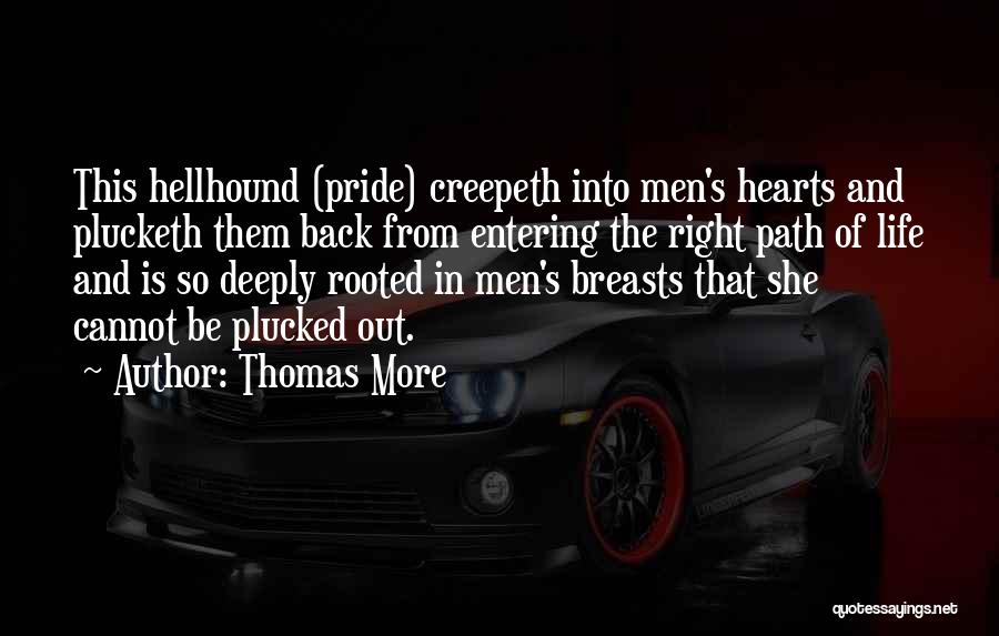 Thomas More Quotes: This Hellhound (pride) Creepeth Into Men's Hearts And Plucketh Them Back From Entering The Right Path Of Life And Is