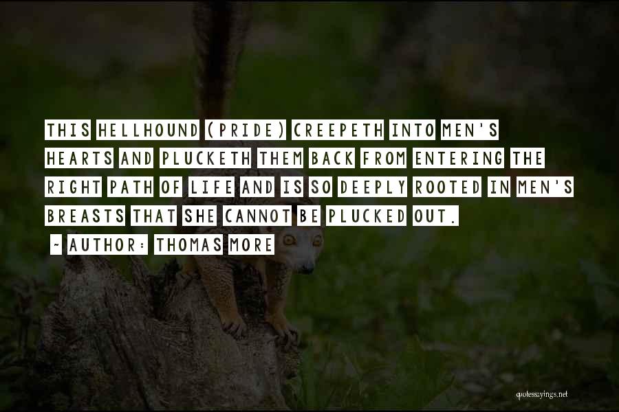 Thomas More Quotes: This Hellhound (pride) Creepeth Into Men's Hearts And Plucketh Them Back From Entering The Right Path Of Life And Is