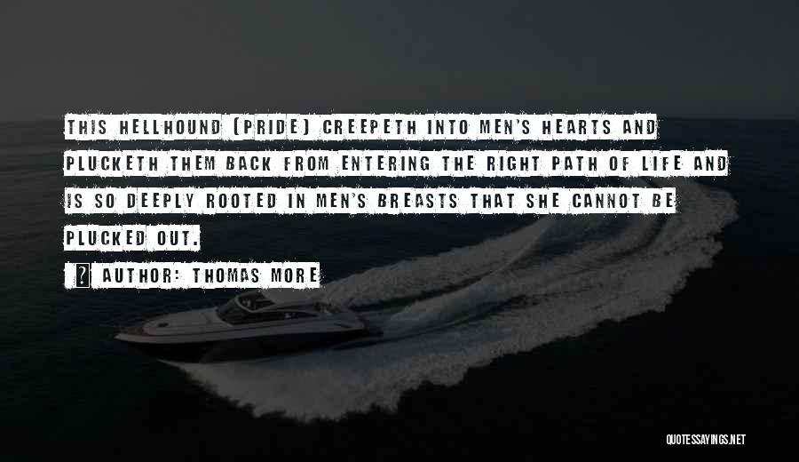 Thomas More Quotes: This Hellhound (pride) Creepeth Into Men's Hearts And Plucketh Them Back From Entering The Right Path Of Life And Is