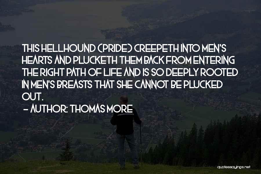 Thomas More Quotes: This Hellhound (pride) Creepeth Into Men's Hearts And Plucketh Them Back From Entering The Right Path Of Life And Is