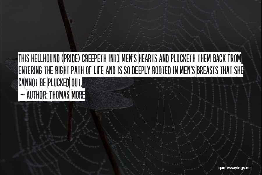 Thomas More Quotes: This Hellhound (pride) Creepeth Into Men's Hearts And Plucketh Them Back From Entering The Right Path Of Life And Is