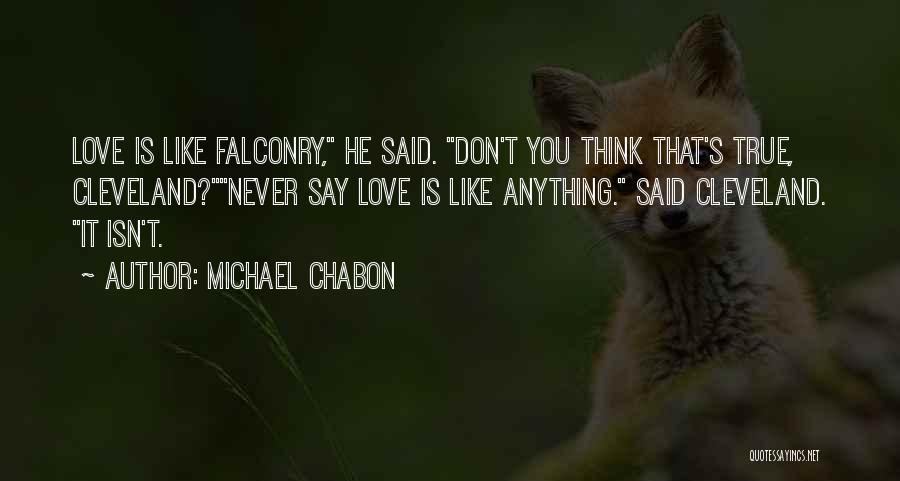 Michael Chabon Quotes: Love Is Like Falconry, He Said. Don't You Think That's True, Cleveland?never Say Love Is Like Anything. Said Cleveland. It