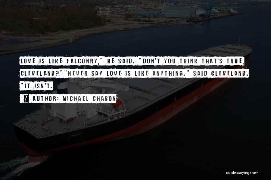 Michael Chabon Quotes: Love Is Like Falconry, He Said. Don't You Think That's True, Cleveland?never Say Love Is Like Anything. Said Cleveland. It