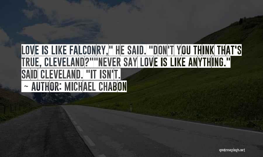 Michael Chabon Quotes: Love Is Like Falconry, He Said. Don't You Think That's True, Cleveland?never Say Love Is Like Anything. Said Cleveland. It