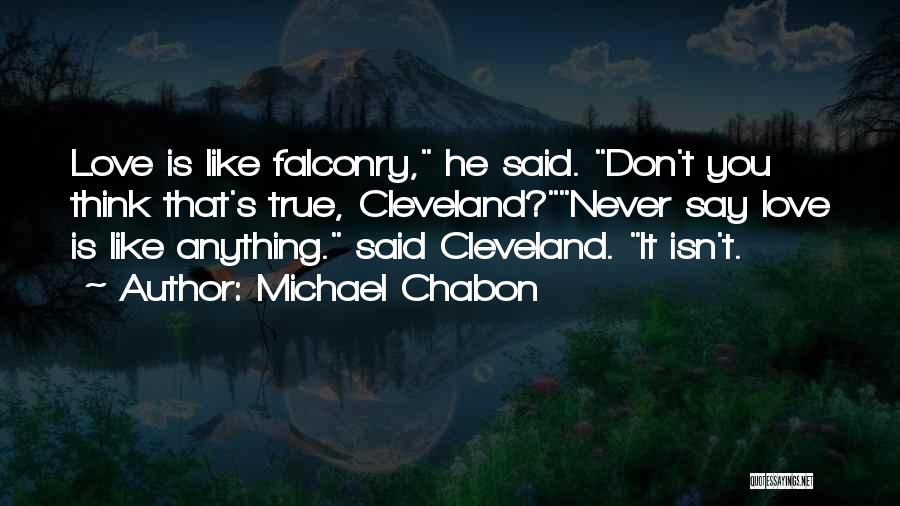 Michael Chabon Quotes: Love Is Like Falconry, He Said. Don't You Think That's True, Cleveland?never Say Love Is Like Anything. Said Cleveland. It