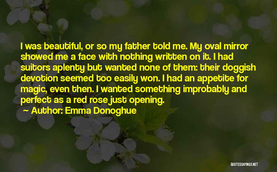 Emma Donoghue Quotes: I Was Beautiful, Or So My Father Told Me. My Oval Mirror Showed Me A Face With Nothing Written On