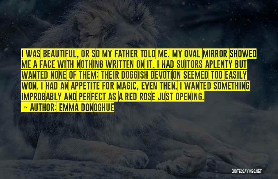 Emma Donoghue Quotes: I Was Beautiful, Or So My Father Told Me. My Oval Mirror Showed Me A Face With Nothing Written On