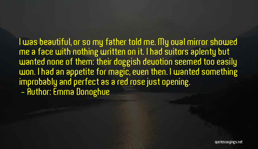 Emma Donoghue Quotes: I Was Beautiful, Or So My Father Told Me. My Oval Mirror Showed Me A Face With Nothing Written On