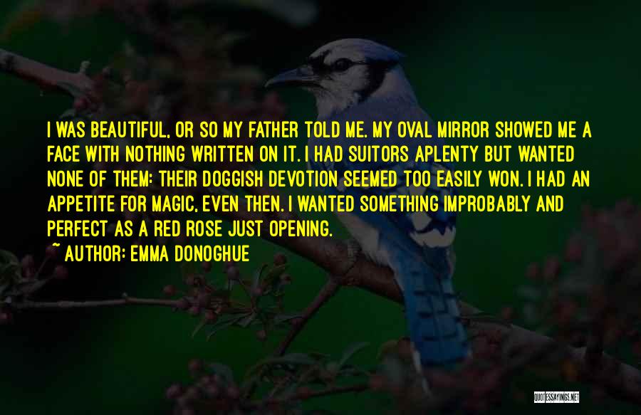 Emma Donoghue Quotes: I Was Beautiful, Or So My Father Told Me. My Oval Mirror Showed Me A Face With Nothing Written On