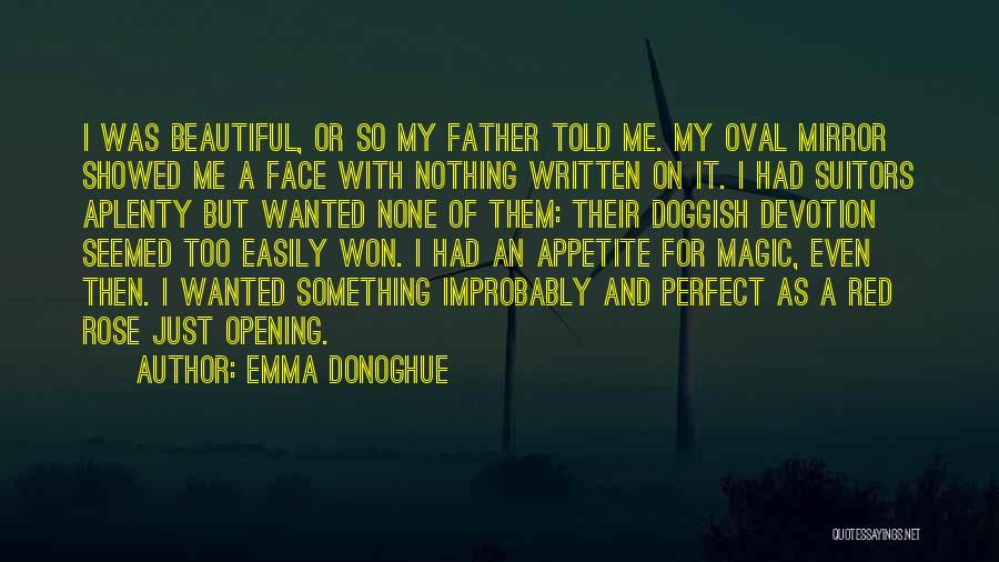 Emma Donoghue Quotes: I Was Beautiful, Or So My Father Told Me. My Oval Mirror Showed Me A Face With Nothing Written On