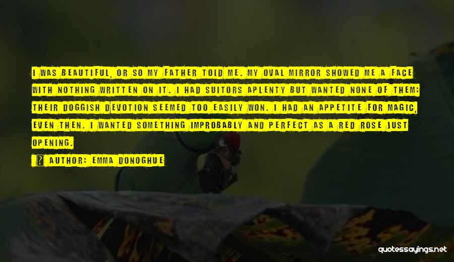 Emma Donoghue Quotes: I Was Beautiful, Or So My Father Told Me. My Oval Mirror Showed Me A Face With Nothing Written On