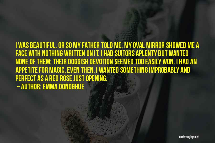 Emma Donoghue Quotes: I Was Beautiful, Or So My Father Told Me. My Oval Mirror Showed Me A Face With Nothing Written On