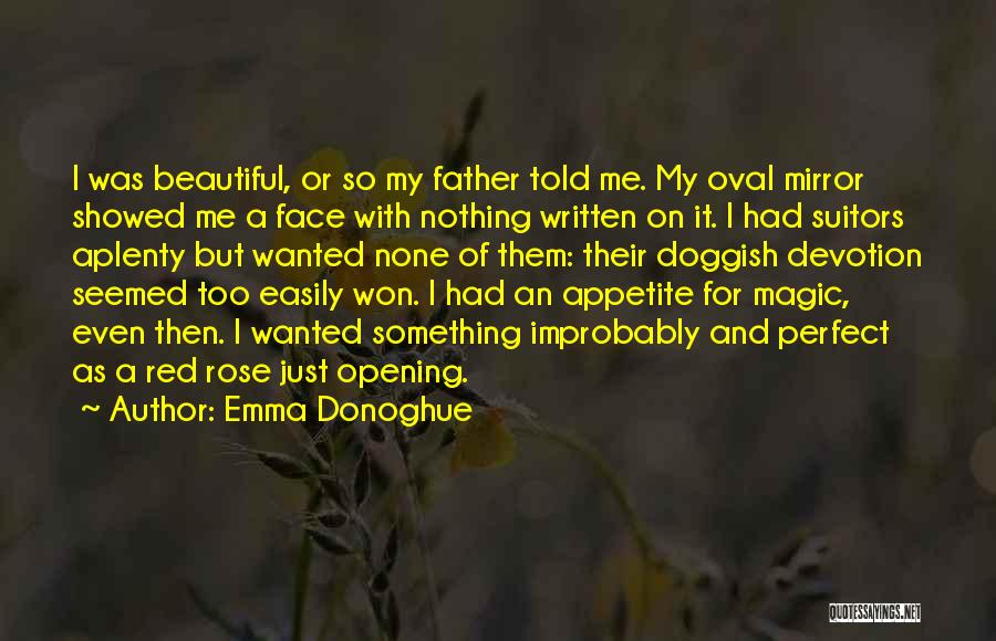 Emma Donoghue Quotes: I Was Beautiful, Or So My Father Told Me. My Oval Mirror Showed Me A Face With Nothing Written On
