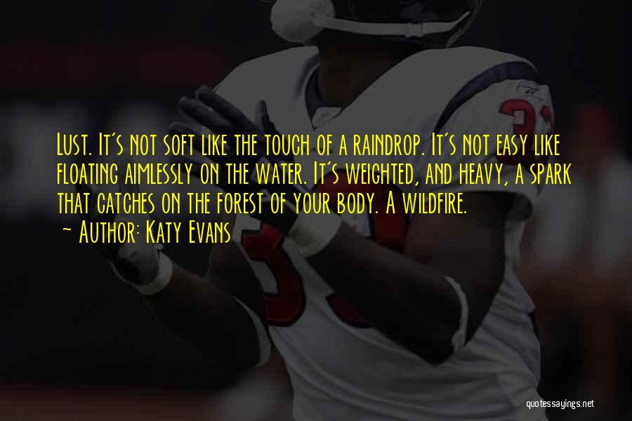 Katy Evans Quotes: Lust. It's Not Soft Like The Touch Of A Raindrop. It's Not Easy Like Floating Aimlessly On The Water. It's