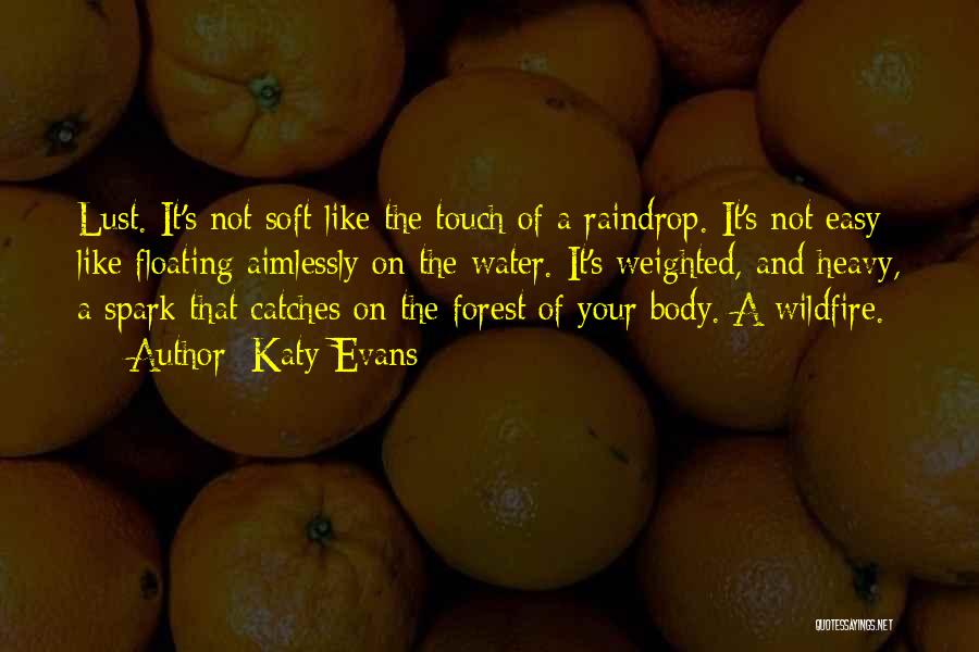 Katy Evans Quotes: Lust. It's Not Soft Like The Touch Of A Raindrop. It's Not Easy Like Floating Aimlessly On The Water. It's