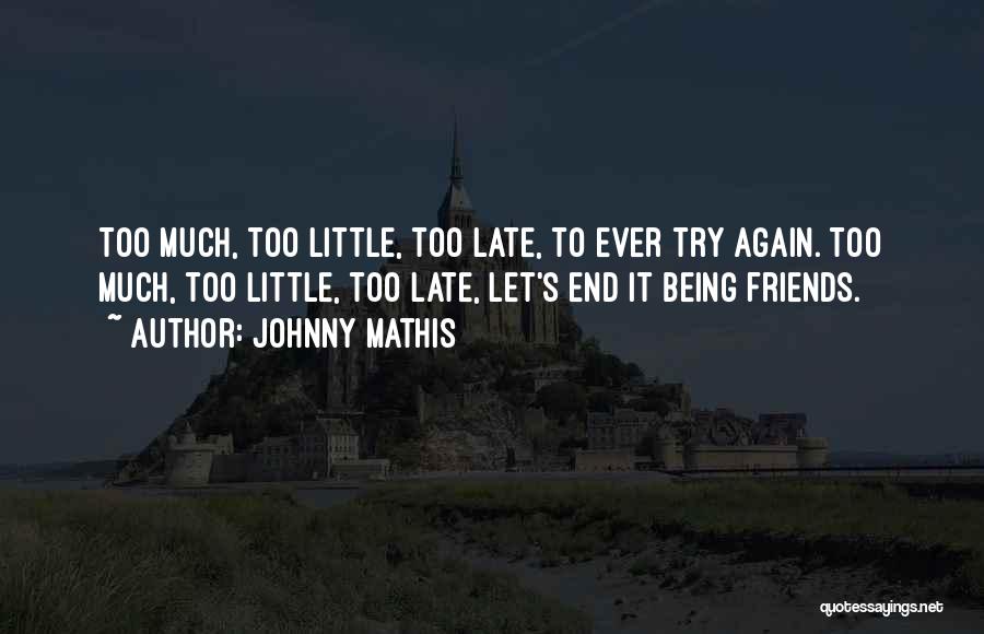 Johnny Mathis Quotes: Too Much, Too Little, Too Late, To Ever Try Again. Too Much, Too Little, Too Late, Let's End It Being