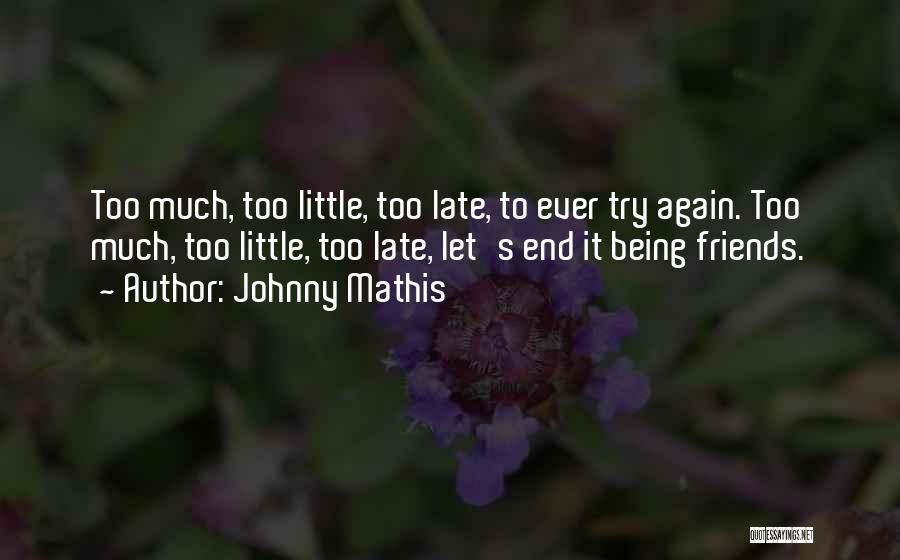 Johnny Mathis Quotes: Too Much, Too Little, Too Late, To Ever Try Again. Too Much, Too Little, Too Late, Let's End It Being